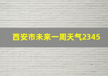 西安市未来一周天气2345