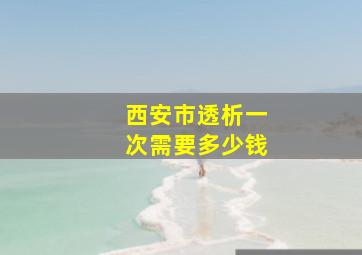 西安市透析一次需要多少钱