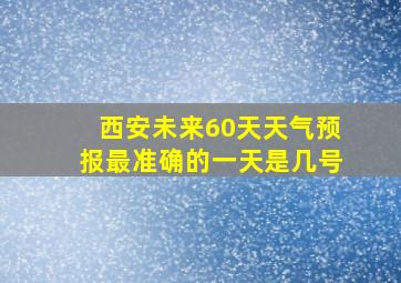 西安未来60天天气预报最准确的一天是几号