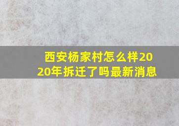 西安杨家村怎么样2020年拆迁了吗最新消息