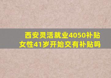 西安灵活就业4050补贴女性41岁开始交有补贴吗