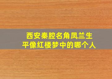 西安秦腔名角凤兰生平像红楼梦中的哪个人