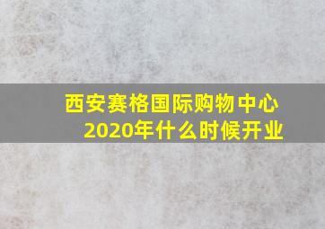 西安赛格国际购物中心2020年什么时候开业