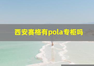 西安赛格有pola专柜吗