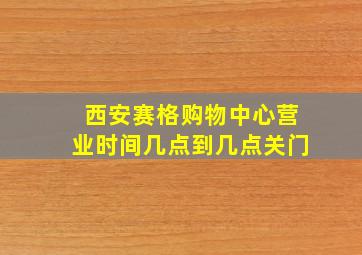 西安赛格购物中心营业时间几点到几点关门