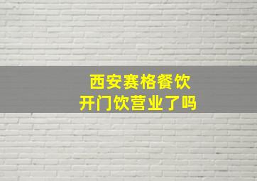 西安赛格餐饮开门饮营业了吗