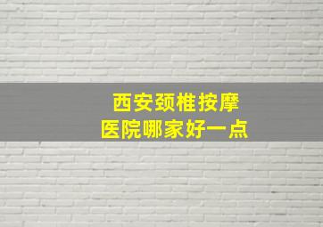 西安颈椎按摩医院哪家好一点