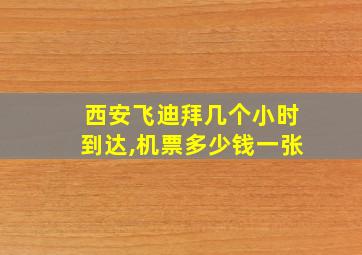 西安飞迪拜几个小时到达,机票多少钱一张