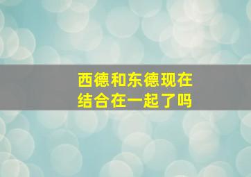 西德和东德现在结合在一起了吗