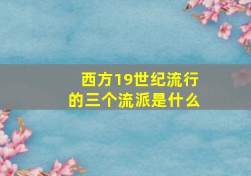 西方19世纪流行的三个流派是什么