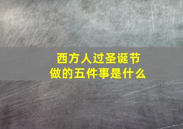 西方人过圣诞节做的五件事是什么