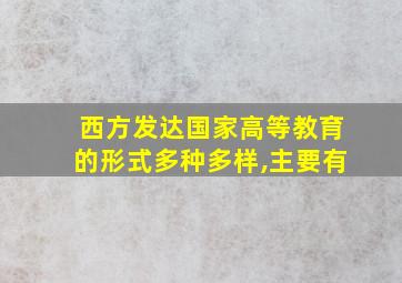 西方发达国家高等教育的形式多种多样,主要有