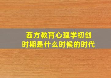 西方教育心理学初创时期是什么时候的时代