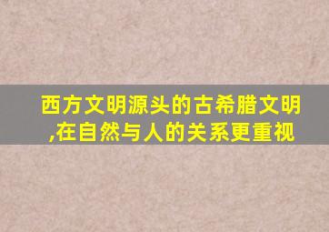 西方文明源头的古希腊文明,在自然与人的关系更重视