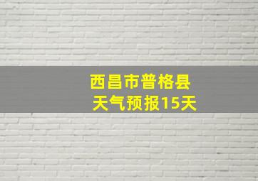 西昌市普格县天气预报15天