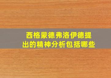 西格蒙德弗洛伊德提出的精神分析包括哪些