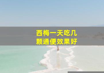 西梅一天吃几颗通便效果好