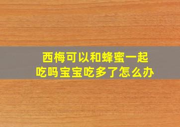 西梅可以和蜂蜜一起吃吗宝宝吃多了怎么办