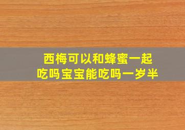 西梅可以和蜂蜜一起吃吗宝宝能吃吗一岁半