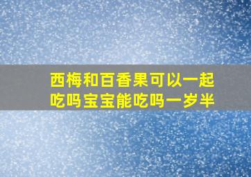 西梅和百香果可以一起吃吗宝宝能吃吗一岁半