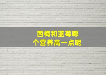 西梅和蓝莓哪个营养高一点呢