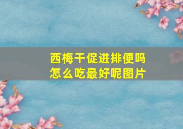 西梅干促进排便吗怎么吃最好呢图片