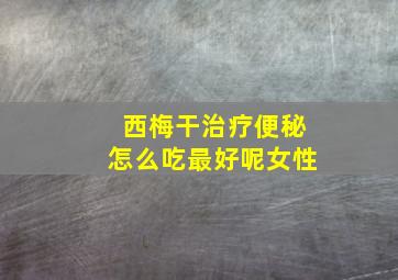 西梅干治疗便秘怎么吃最好呢女性