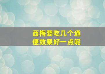 西梅要吃几个通便效果好一点呢