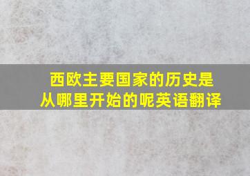 西欧主要国家的历史是从哪里开始的呢英语翻译