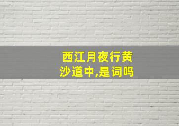 西江月夜行黄沙道中,是词吗