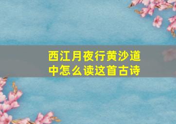 西江月夜行黄沙道中怎么读这首古诗