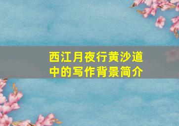 西江月夜行黄沙道中的写作背景简介