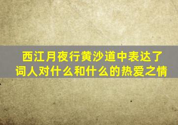 西江月夜行黄沙道中表达了词人对什么和什么的热爱之情