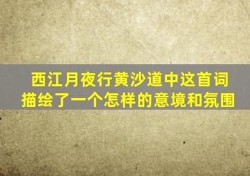 西江月夜行黄沙道中这首词描绘了一个怎样的意境和氛围