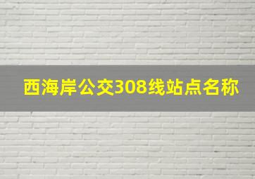 西海岸公交308线站点名称