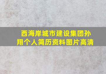 西海岸城市建设集团孙翔个人简历资料图片高清