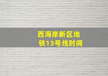 西海岸新区地铁13号线时间