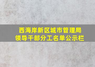 西海岸新区城市管理局领导干部分工名单公示栏