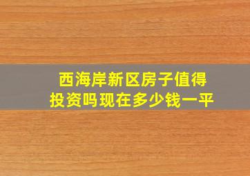 西海岸新区房子值得投资吗现在多少钱一平