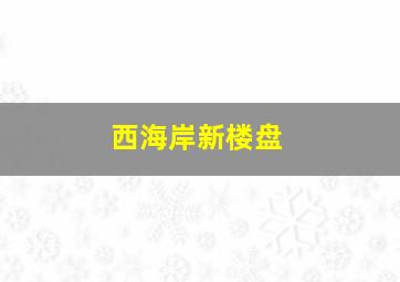 西海岸新楼盘