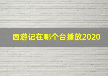 西游记在哪个台播放2020