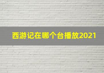 西游记在哪个台播放2021