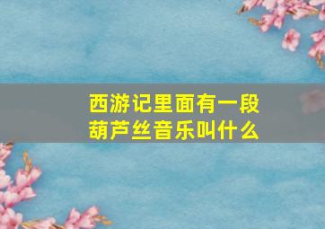 西游记里面有一段葫芦丝音乐叫什么