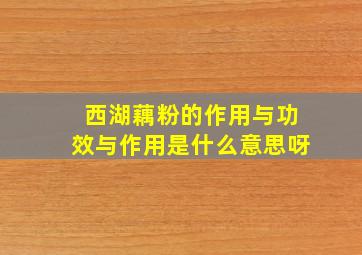 西湖藕粉的作用与功效与作用是什么意思呀