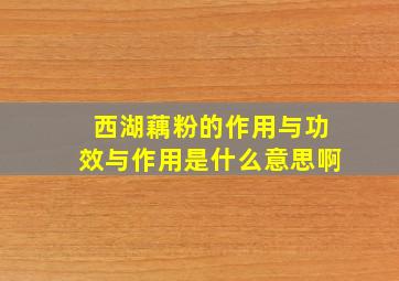 西湖藕粉的作用与功效与作用是什么意思啊