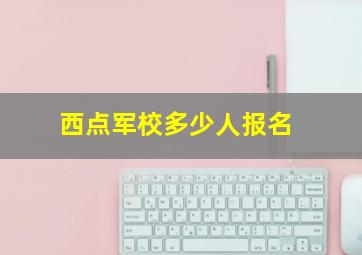 西点军校多少人报名