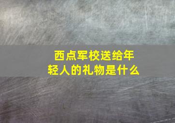 西点军校送给年轻人的礼物是什么