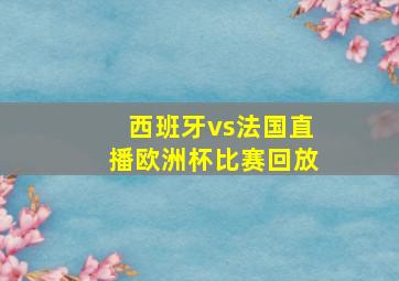 西班牙vs法国直播欧洲杯比赛回放