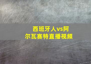 西班牙人vs阿尔瓦赛特直播视频