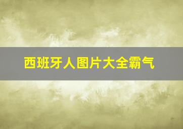 西班牙人图片大全霸气